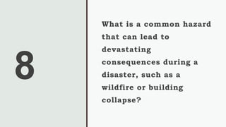 8
What is a common hazard
that can lead to
devastating
consequences during a
disaster, such as a
wildfire or building
collapse?
 