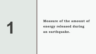 1
Measure of the amount of
energy released during
an earthquake.
 