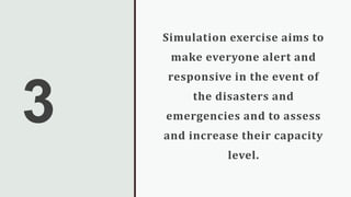 3
Simulation exercise aims to
make everyone alert and
responsive in the event of
the disasters and
emergencies and to assess
and increase their capacity
level.
 