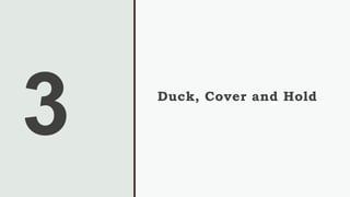 Duck, Cover and Hold
 