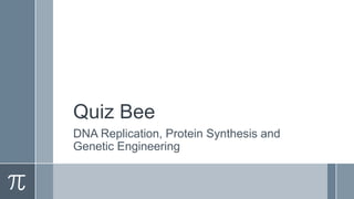 Quiz Bee
DNA Replication, Protein Synthesis and
Genetic Engineering
 