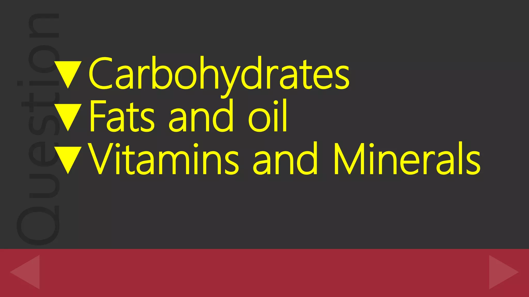 Question▼Carbohydrates
▼Fats and oil
▼Vitamins and Minerals
 