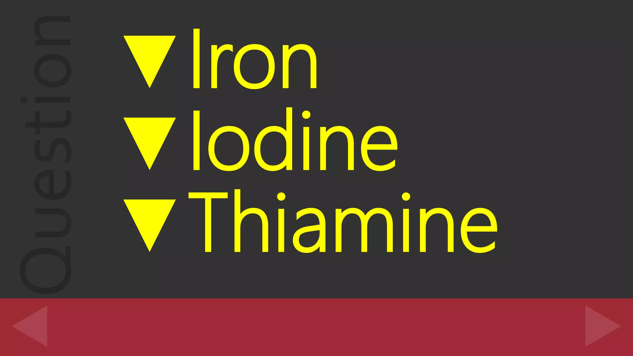 Question ▼Iron
▼Iodine
▼Thiamine
 