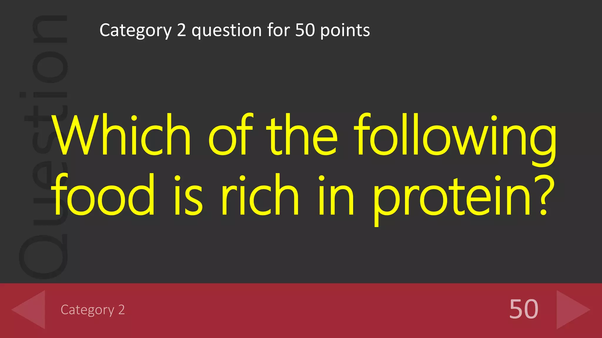 Question Category 2 question for 50 points
Which of the following
food is rich in protein?
 