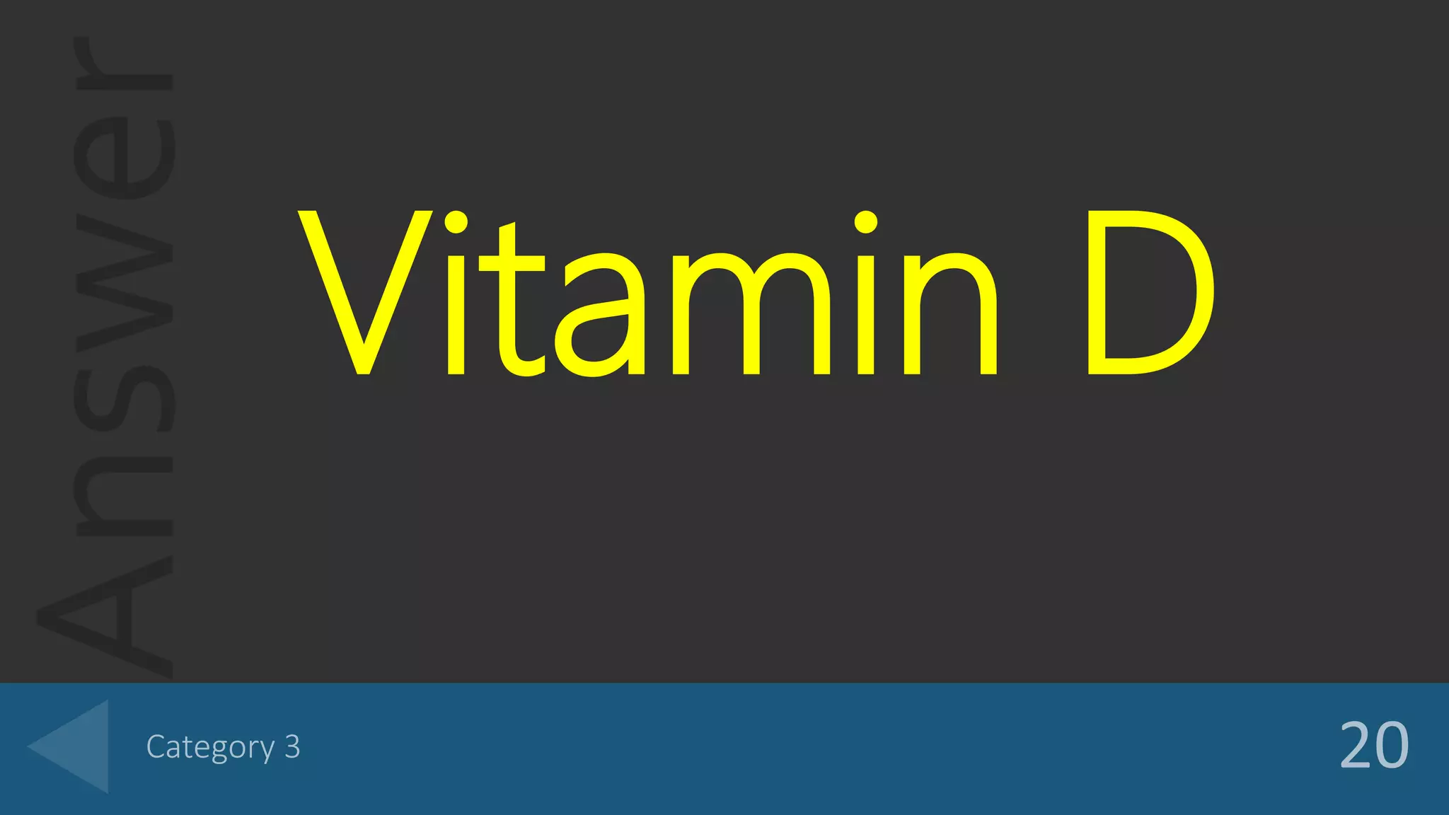 Answer
Vitamin D
 