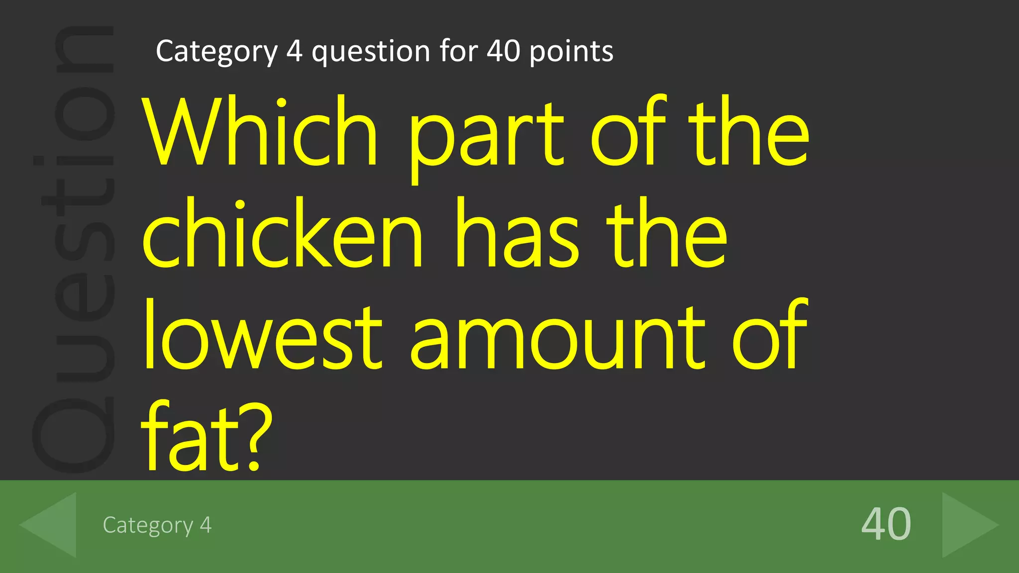 QuestionCategory 4 question for 40 points
Which part of the
chicken has the
lowest amount of
fat?
 