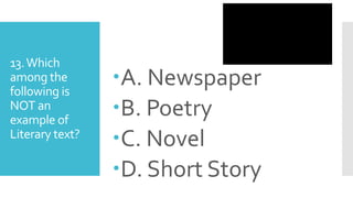13.Which
among the
following is
NOT an
example of
Literary text?
A. Newspaper
B. Poetry
C. Novel
D. Short Story
 