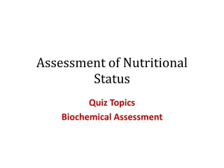 Assessment of Nutritional
Status
Quiz Topics
Biochemical Assessment
 