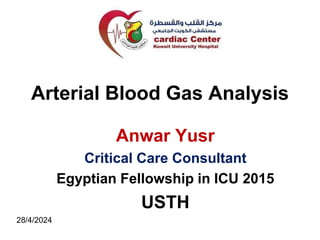 Arterial Blood Gas Analysis
Anwar Yusr
Critical Care Consultant
Egyptian Fellowship in ICU 2015
USTH
28/4/2024
 