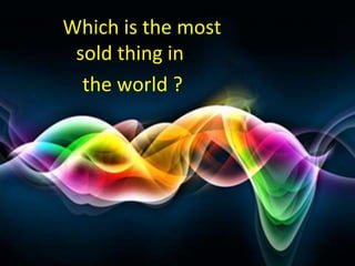 Which is the most
sold thing in
the world ?
 