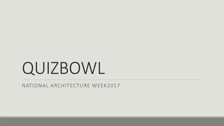 QUIZBOWL
NATIONAL ARCHITECTURE WEEK2017
 
