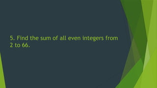 5. Find the sum of all even integers from
2 to 66.
 