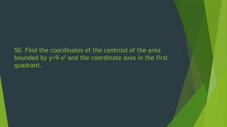 50. Find the coordinates of the centroid of the area
bounded by y=9-x2
and the coordinate axes in the first
quadrant.
 