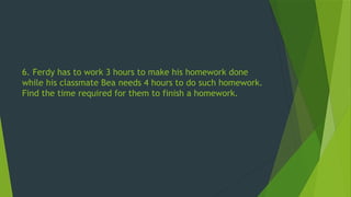 6. Ferdy has to work 3 hours to make his homework done
while his classmate Bea needs 4 hours to do such homework.
Find the time required for them to finish a homework.
 