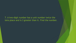 7. A two-digit number has a unit number twice the
tens place and is 3 greater than it. Find the number.
 