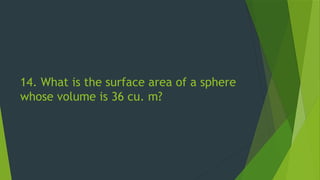 14. What is the surface area of a sphere
whose volume is 36 cu. m?
 