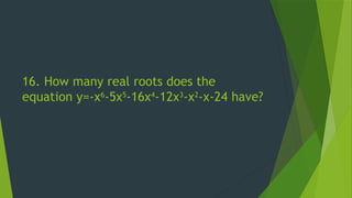 16. How many real roots does the
equation y=-x6
-5x5
-16x4
-12x3
-x2
-x-24 have?
 