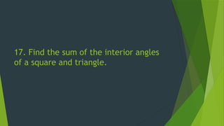 17. Find the sum of the interior angles
of a square and triangle.
 