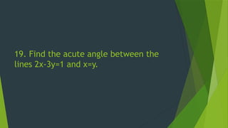 19. Find the acute angle between the
lines 2x-3y=1 and x=y.
 