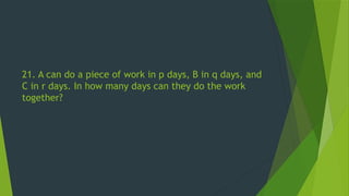 21. A can do a piece of work in p days, B in q days, and
C in r days. In how many days can they do the work
together?
 