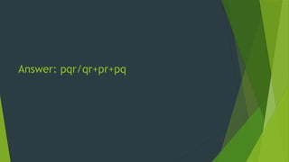 Answer: pqr/qr+pr+pq
 
