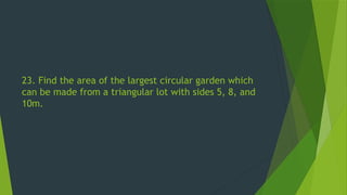 23. Find the area of the largest circular garden which
can be made from a triangular lot with sides 5, 8, and
10m.
 