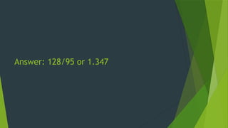 Answer: 128/95 or 1.347
 