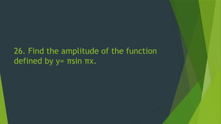 26. Find the amplitude of the function
defined by y= πsin πx.
 