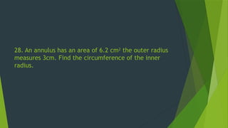 28. An annulus has an area of 6.2 cm2
the outer radius
measures 3cm. Find the circumference of the inner
radius.
 