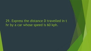 29. Express the distance D travelled in t
hr by a car whose speed is 60 kph.
 