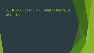 33. If sinx – cosx = -1/3 what is the value
of sin 2x.
 