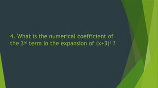 4. What is the numerical coefficient of
the 3rd
term in the expansion of (x+3)3
?
 