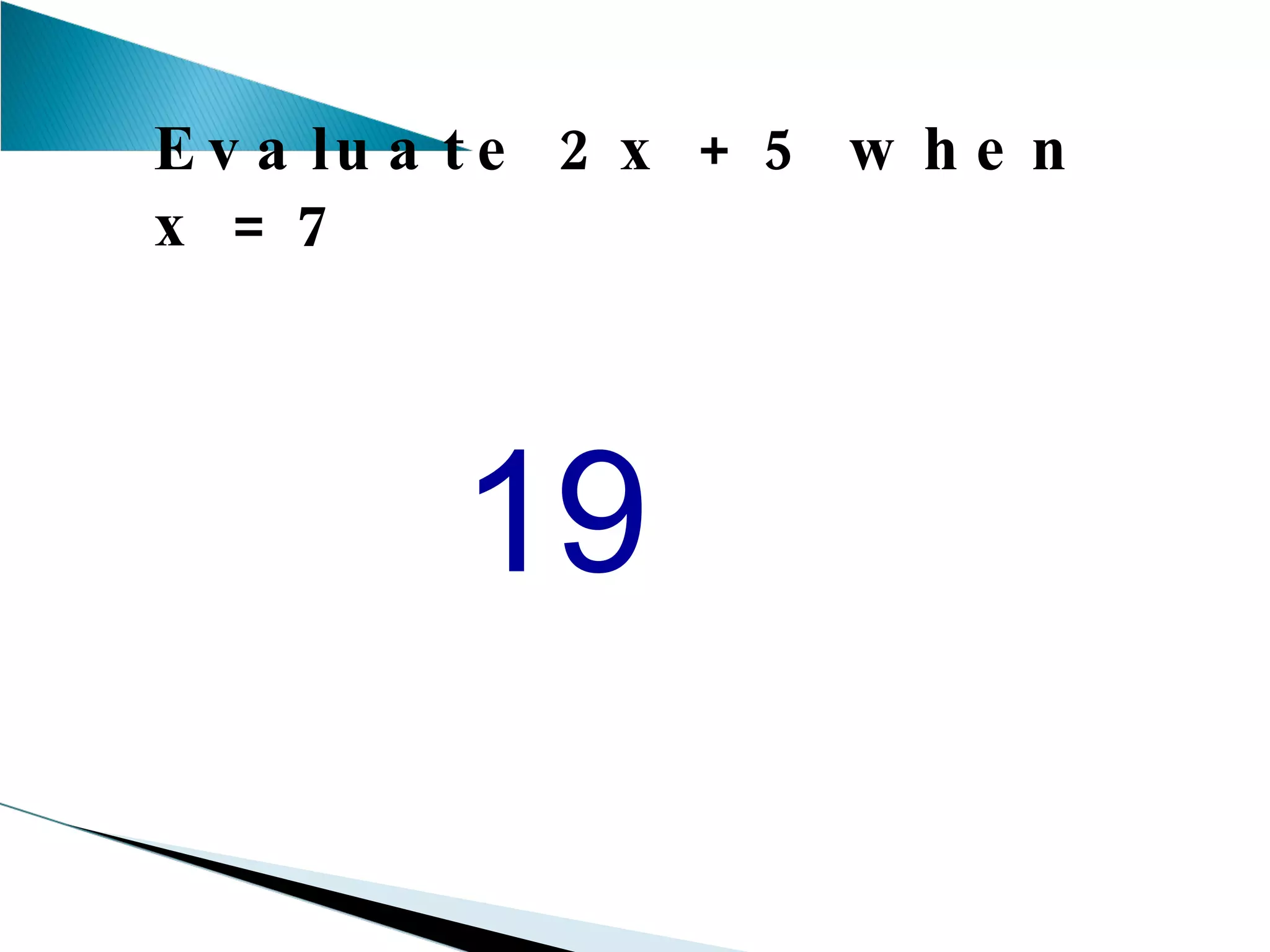 Evaluate 2x + 5 when x = 7 19 