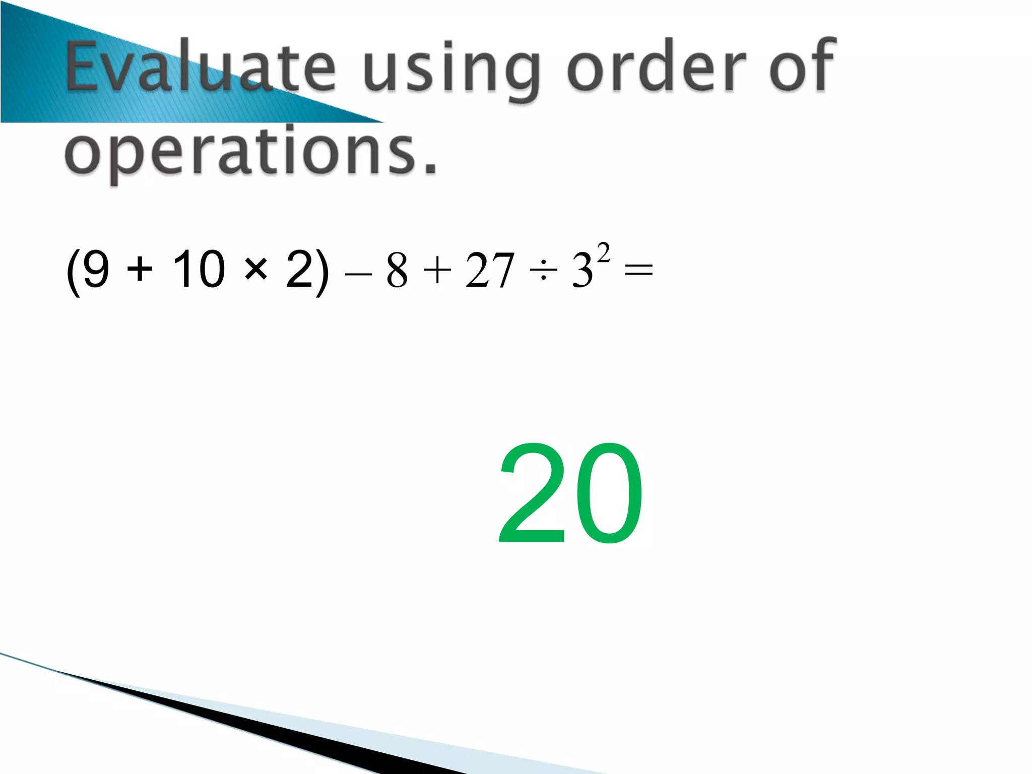 (9 + 10 × 2)  – 8 + 27 ÷ 3 2  =  20 