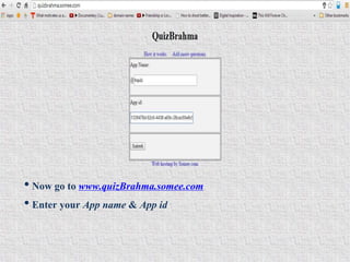 • Now go to www.quizBrahma.somee.com
• Enter your App name & App id
 