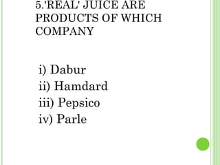 5.'REAL' JUICE ARE PRODUCTS OF WHICH COMPANY i) Dabur   ii) Hamdard iii) Pepsico iv) Parle 