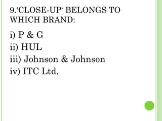 9.'CLOSE-UP‘ BELONGS TO WHICH BRAND: i) P & G  ii) HUL  iii) Johnson & Johnson  iv) ITC Ltd.  