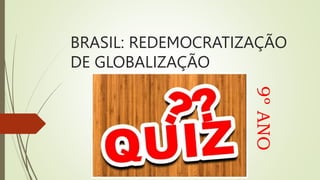 BRASIL: REDEMOCRATIZAÇÃO
DE GLOBALIZAÇÃO
9º
ANO
 