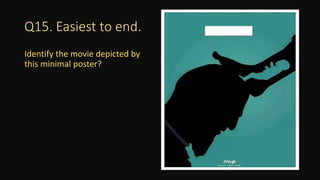 Q15. Easiest to end.
Identify the movie depicted by
this minimal poster?
 