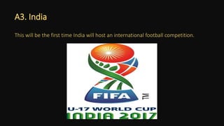 A3. India
This will be the first time India will host an international football competition.
 