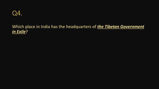 Q4.
Which place in India has the headquarters of the Tibetan Government
in Exile?
 