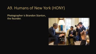 A9. Humans of New York (HONY)
Photographer is Brandon Stanton,
the founder.
 