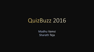 QuizBuzz 2016
Madhu Vamsi
Sharath Teja
 