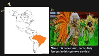 4.
a)
Name this dance form, particularly
famous in this country's carnival.
b)
 