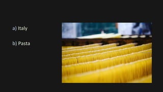 a) Italy
b) Pasta
 