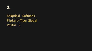 3.
Snapdeal - SoftBank
Flipkart - Tiger Global
Paytm - ?
 
