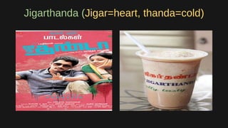 Jigarthanda (Jigar=heart, thanda=cold)
 