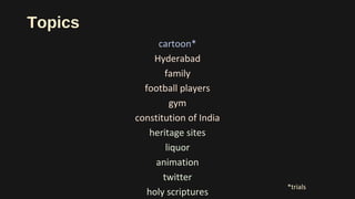 Topics
cartoon*
Hyderabad
family
football players
gym
constitution of India
heritage sites
liquor
animation
twitter
holy scriptures
*trials
 