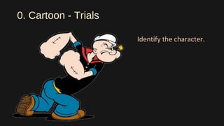 0. Cartoon - Trials
Identify the character.
 