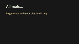 All reals...
Be generous with your bids. It will help!
 